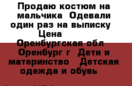 Продаю костюм на мальчика. Одевали один раз на выписку › Цена ­ 250 - Оренбургская обл., Оренбург г. Дети и материнство » Детская одежда и обувь   